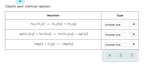Classify each chemical reaction: Reaction Type Na CO2 (s) → Na20(s) + CO2(8) choose one AgNO3(aq) + NaCl(aq) → NaNO3(aq) + Ag
