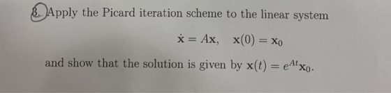 8. Apply the Picard iteration scheme to the linear system * = Ax, x(0) = Xo and show that the solution is given by x(t) = eAl