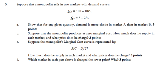 3. Suppose that a monopolist sells in two markets with demand curves: la = 100 – 10PA OB = 8 – 2PB Show that for any given qu