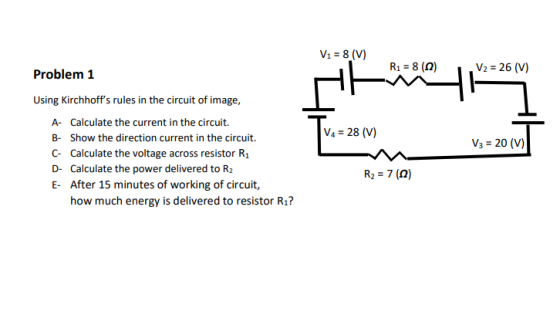 V1 = 8 (V) R1 = 8 (0) V2 = 26 (V) Problem 1 Using Kirchhoffs rules in the circuit of image, A- Calculate the current in the