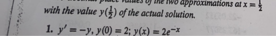 Wo approximations at x = with the value y(+) of the actual solution. 1. y = -y, y(O) = 2; y(x) = 2e-x