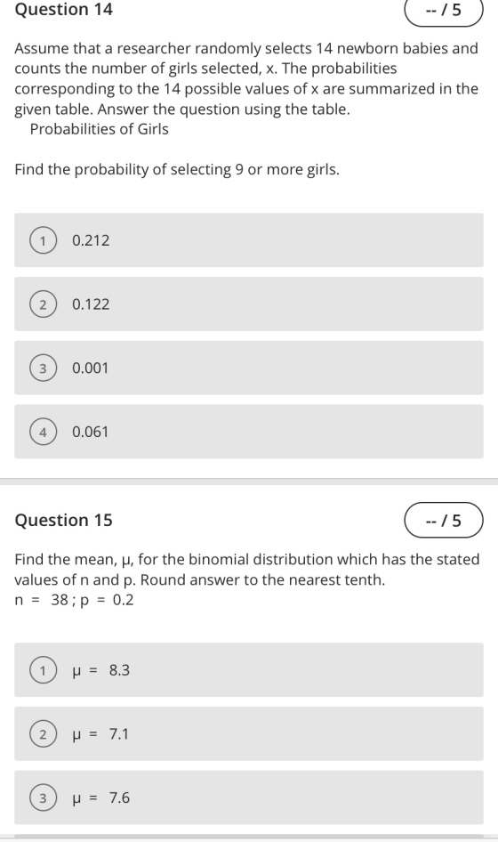 Question 14 | -- /5 ) Assume that a researcher randomly selects 14 newborn babies and counts the number of girls selected, x.