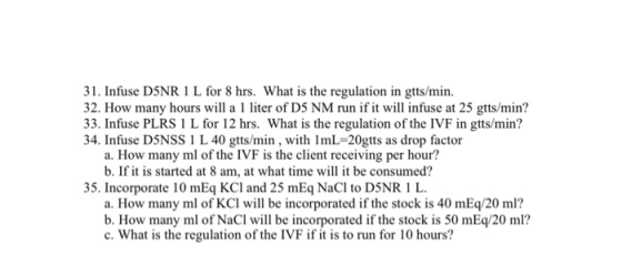 31. Infuse DSNR 1 L for 8 hrs. What is the regulation in gtts/min. 32. How many hours will a 1 liter of D5 NM run if it will