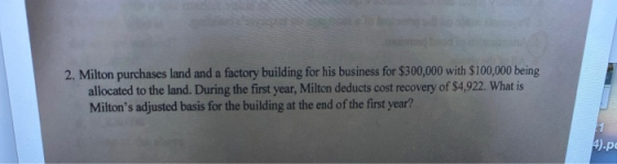2. Milton purchases land and a factory building for his business for $300,000 with $100,000 being allocated to the land. Duri