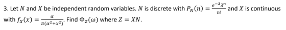 e-A2n е 3. Let N and X be independent random variables. N is discrete with PN(n) and X is continuous п! а with fx(x) Find Dz(