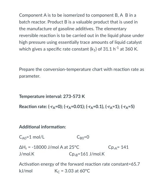 Component A is to be isomerized to component B, A B in a batch reactor. Product B is a valuable product that is used in the m