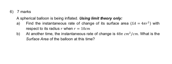 6) 7 marks A spherical balloon is being inflated. Using limit theory only: a) Find the instantaneous rate of change of its su