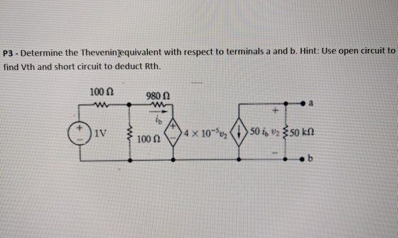 P3 - Determine the Thevenin equivalent with respect to terminals a and b. Hint: Use open circuit to find Vth and short circui
