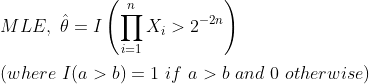 \\ MLE,\ \hat{\theta}=I\left(\prod_{i=1}^nX_i>2^{-2n}\right)\\ \\ (where\ I(a>b)=1\ if\ a>b\ and\ 0\ otherwise)