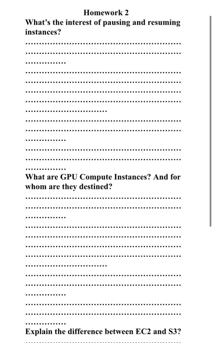 Homework 2 Whats the interest of pausing and resuming instances? ............... What are GPU Compute Instances? And for who
