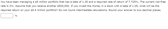 You have been managing a $5 million portfolio that has a beta of 1.35 and a required rate of return of 7.725%. The current ri