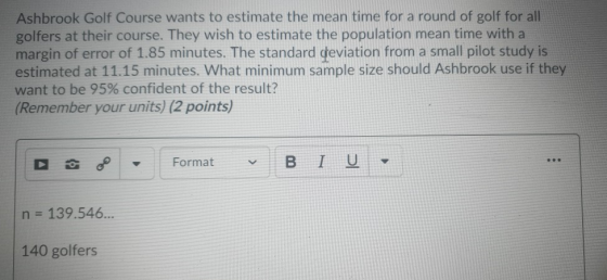 Ashbrook Golf Course wants to estimate the mean time for a round of golf for all golfers at their course. They wish to estima