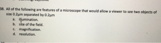 38. All of the following are features of a microscope that would allow a viewer to see two objects of size 0.2um separated by