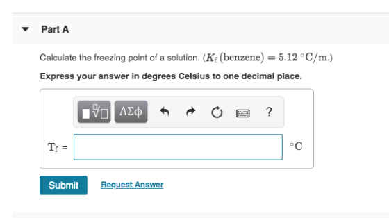 Part A Calculate the freezing point of a solution. (K: (benzene) = 5.12 °C/m.) Express your answer in degrees Celsius to one