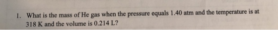 1. What is the mass of He gas when the pressure equals 1.40 atm and the temperature is at 318 K and the volume is 0.214 L?