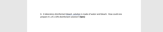 6. A laboratory disinfectant bleach solution is made of water and bleach. How could one prepare 4 L of a 10% disinfectant sol