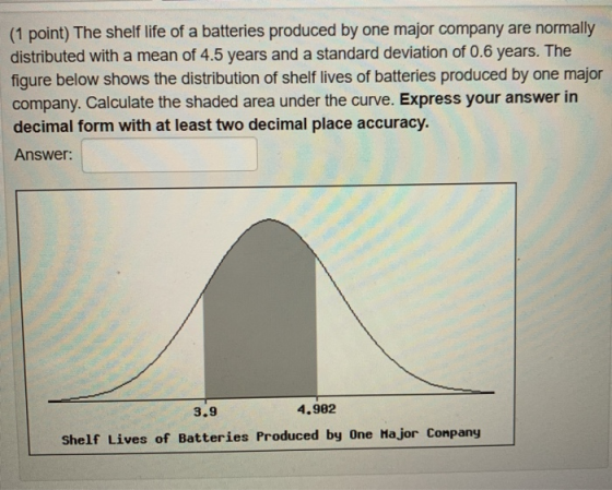 (1 point) The shelf life of a batteries produced by one major company are normally distributed with a mean of 4.5 years and a