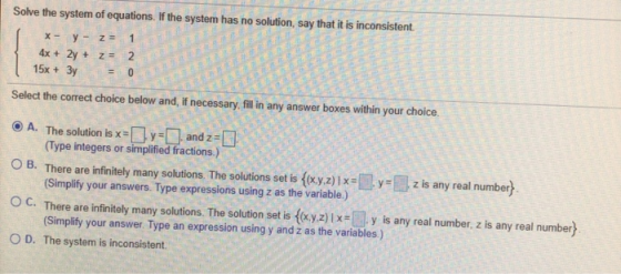 Solve the system of equations. If the system has no solution, say that it is inconsistent. 4x + 2y + z = 2 | 15x + 3y = 0 Sel
