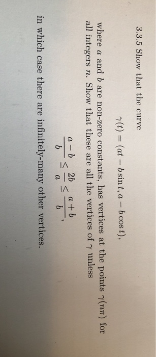 3.3.5 Show that the curve (t) (at bsin t, a -b cost ), where a and b are non-zero constants, has vertices at the points (nT)