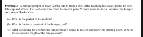 Problem 3. A bungee jumper of mass 72.0 kg jumps from a cliff. After reaching his lowest point, he oscil- lates up and down.