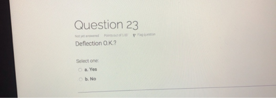 Question 23 P Flag oestion Not yet answered Points out of 100 Deflection O.K.? Select one: a. Yes b. No