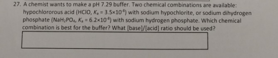 27. A chemist wants to make a pH 7.29 buffer. Two chemical combinations are available: hypochlororous acid (HCIO, K, = 3.5x10