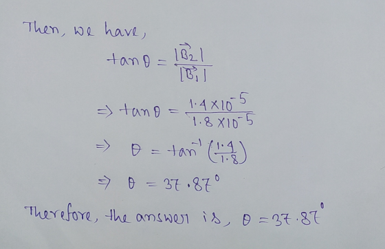 Then, we have, tano = 1021 TB 1.4x10-5 => tano 1.8810-5 o= tant (1) > B = 37.87 Therefore, the answer is, 0 = 37.87 0 0
