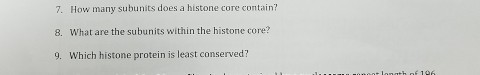 7. How many subunits does a histone core contain? 8. What are the subunits within the histone core? 9. Which histone protein is least conserved?