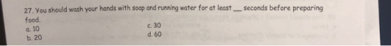 27. You should wash your hands with soap and running water for at least food a. 10 b. 20 seconds before preparing c. 30 d. 60