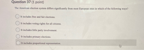 Question 37 (1 point) The American election system differs significantly from most European ones in which of the following wa