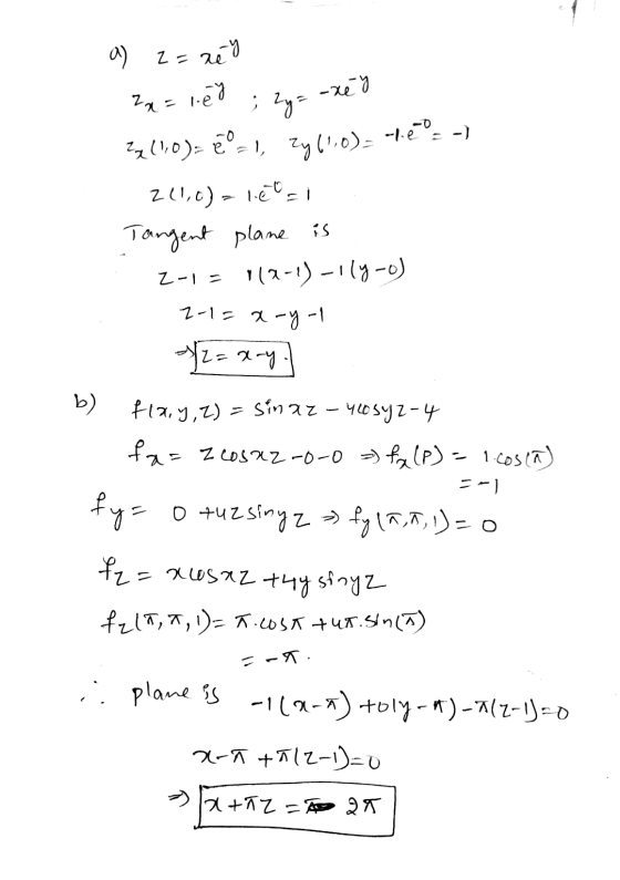 a) z=rey 2x = ley ; 2yz -zéd 2(1,0)=ē° = 1, zy(1,0)= théos -) 211,0) = leci Tangent plane is 2-1 = 112-1)-1|y-o) 2-1= x-y-l 1