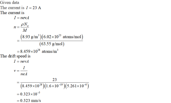 Given data The current is I = 23 A The current is 二nevA 8.93 g/m3)(6.02x 1023 atoms/mol (63.55 g/mol) 8.459×1028 atoms/m3 The drift speed is - nej neA 23 (8.459x10)(1.6x10-9)(5.261x10) 0.323 x10 0.323 mm/s