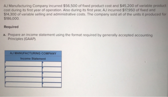 AJ Manufacturing Company incurred $56,500 of fixed product cost and $45,200 of variable product cost during its first year of