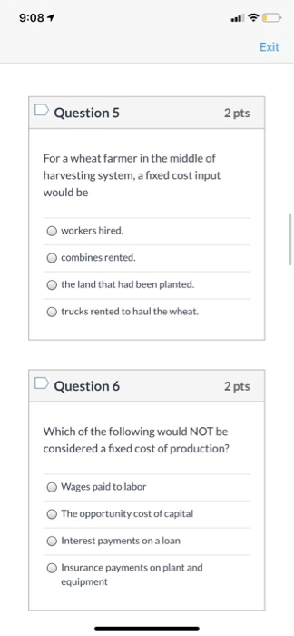 9:08 1 Exit Question 5 2 pts For a wheat farmer in the middle of harvesting system, a fixed cost input would be workers hired