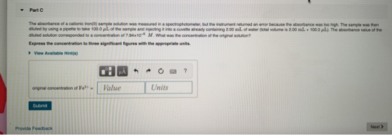 Part C The absorbance of a cationieron) sample solution was measured in a spectrophotometer, but the instrument returned an e