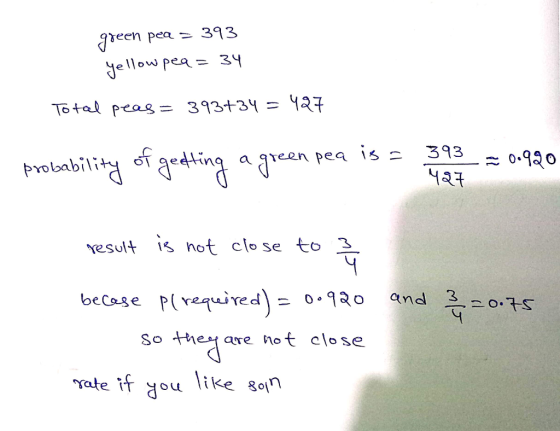 aeen pea- 313 yellow pea-3Y Total peas = 393+3y = YZF probability oTae oT 9eetting a green Pea 152 393 esult s not close to 3 becase Pvequived 2a Yate if you like 80! and 3oS So eare notclose