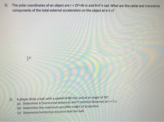 1) The polar coordinates of an object are r = 2t+4t m and O=t-trad. What are the radial and transverse components of the tota