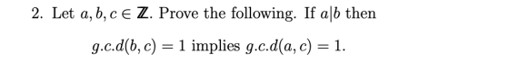 2. Let a,b,c E Z. Prove the following. If aſb then g.c.d(b, c) = 1 implies g.c.d(a, c) = 1.