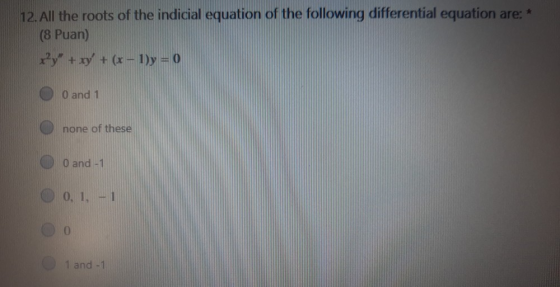 12. All the roots of the indicial equation of the following differential equation are: (8 Puan) By + xy + (x-1)y = 0 O and 1