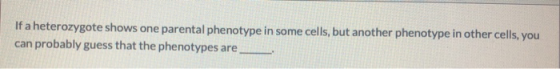 If a heterozygote shows one parental phenotype in some cells, but another phenotype in other cells, you can probably guess th