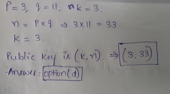 P=3, q=11, pk=3 n = P xq 3x11 = 33. K = 3. Public key ** (k,n) => (3, 33 Answer: (option (d)