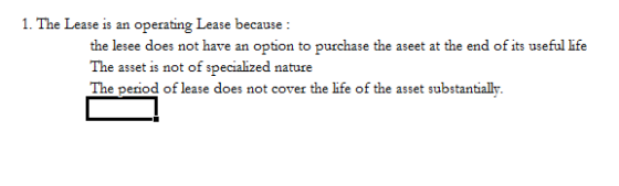 1. The Lease is an operating Lease because : the lesee does not have an option to purchase the aseet at the end of its useful