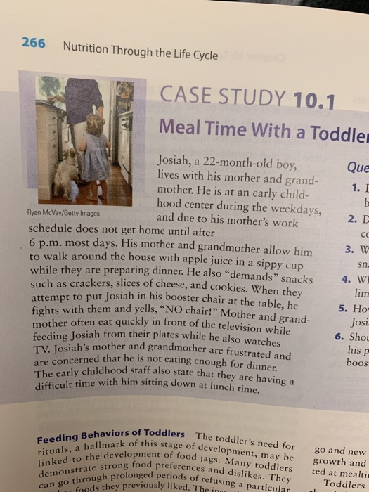 266 Nutrition Through the Life Cycle CASE STUDY 10.1 Meal Time With a Toddler Que 1. I 2. I Josiah, a 22-month-old boy, lives