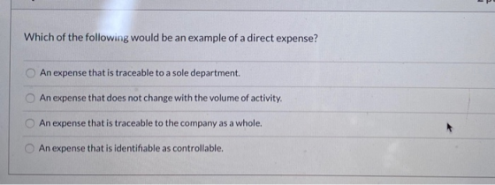 Which of the following would be an example of a direct expense? An expense that is traceable to a sole department. An expense