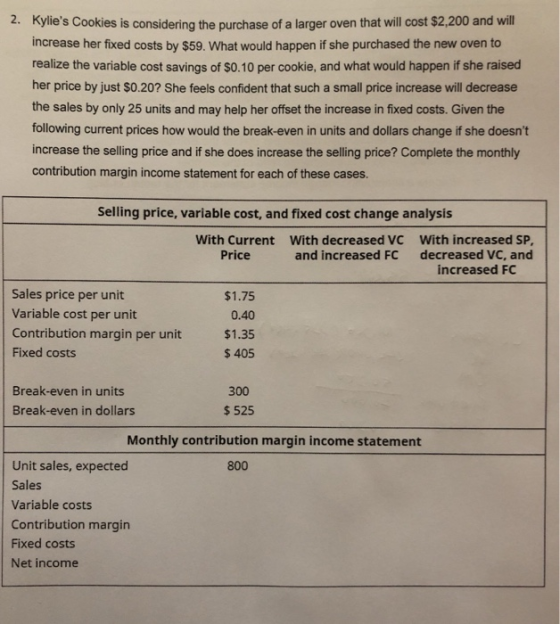 2. Kylies Cookies is considering the purchase of a larger oven that will cost $2,200 and will increase her fixed costs by $5