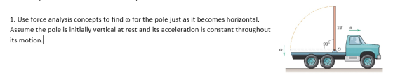 1. Use force analysis concepts to find ? for the pole just as it becomes horizontal. Assume the pole is initially vertical at rest and its acceleration is constant throughout its motion 12 a 90