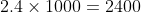 2.4 \times 1000 = 2400