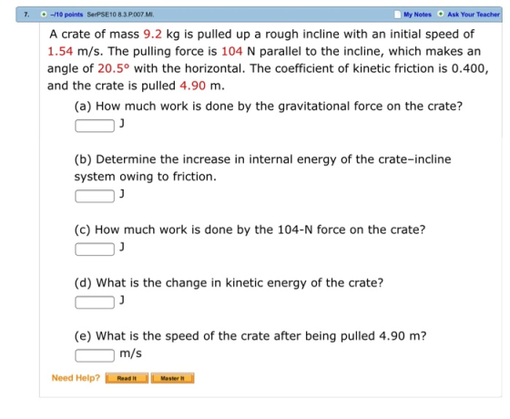 7. -10 points SerPSE10 8.3.P.007.MI. My Notes Ask Your Teacher A crate of mass 9.2 kg is pulled up a rough incline with an in