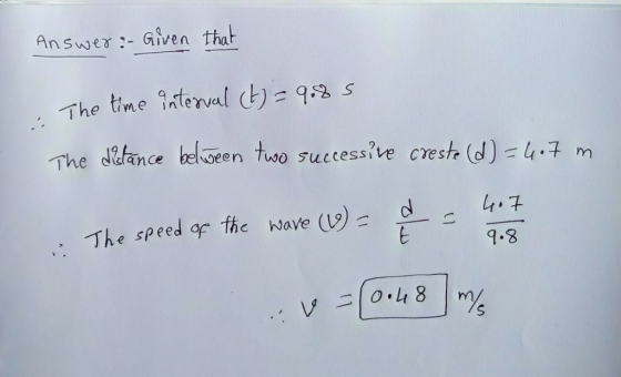 Answer- Given that The tme inlerva l (t) = 9$3. s : The d ance bdween two success?ve cresh (d): 4-7 m he dtlane ,· The speed af the wave (V)-d- 4구 9.3 E