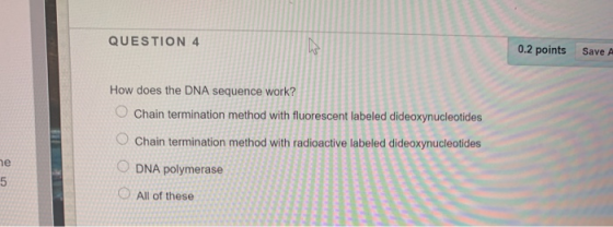 QUESTION 4 का 0.2 points Save A How does the DNA sequence work? Chain termination method with fluorescent labeled dideoxynucl